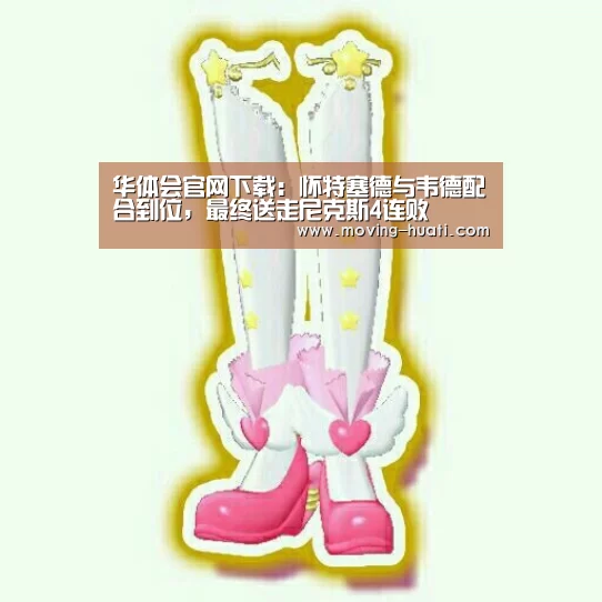 华体会官网下载:怀特塞德与韦德配合到位,最终送走尼克斯4连败(图1) 华体会官方网站入口