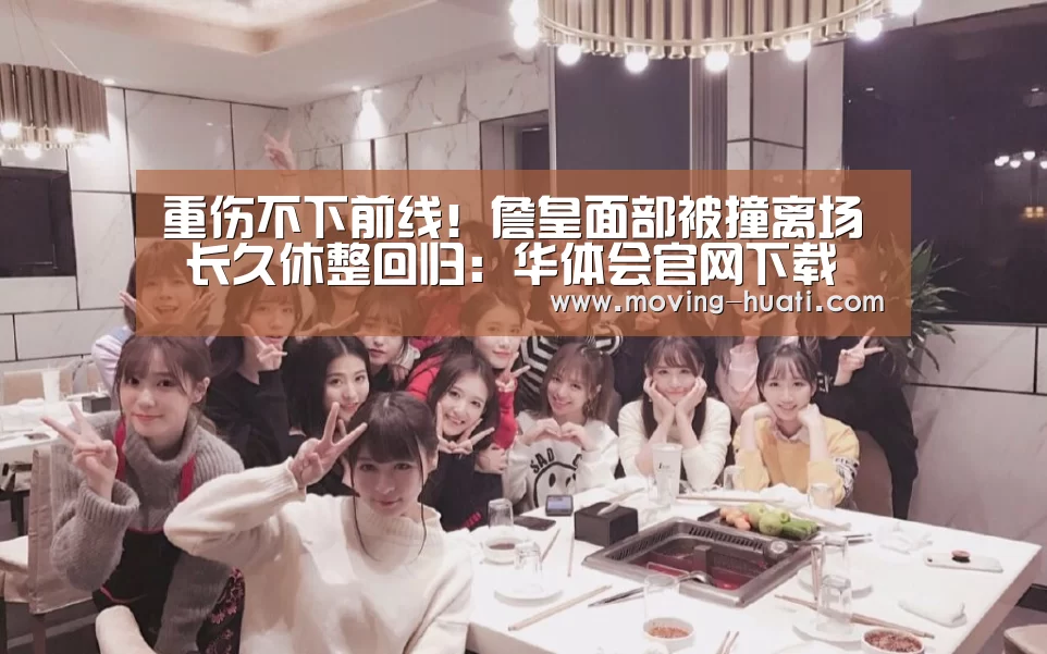 重伤不下前线!詹皇面部被撞离场 长久休整回归:华体会官网下载(图1) 华体会体育app下载
