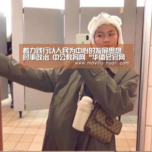 着力践行以人民为中心的发展思想_时事政治_中公教育网“华体会官网下载”(图3) 华体会官方网站入口