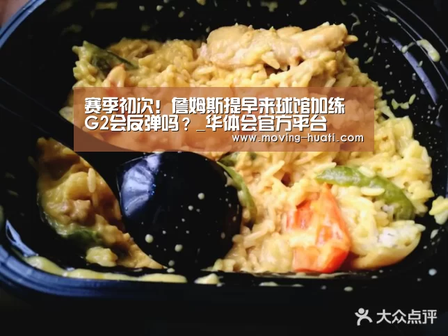 赛季初次!詹姆斯提早来球馆加练 G2会反弹吗?_华体会官方平台(图2) 华体会官网下载