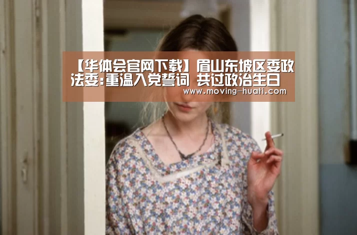【华体会官网下载】眉山东坡区委政法委:重温入党誓词 共过政治生日(图2) 华体会体育app下载